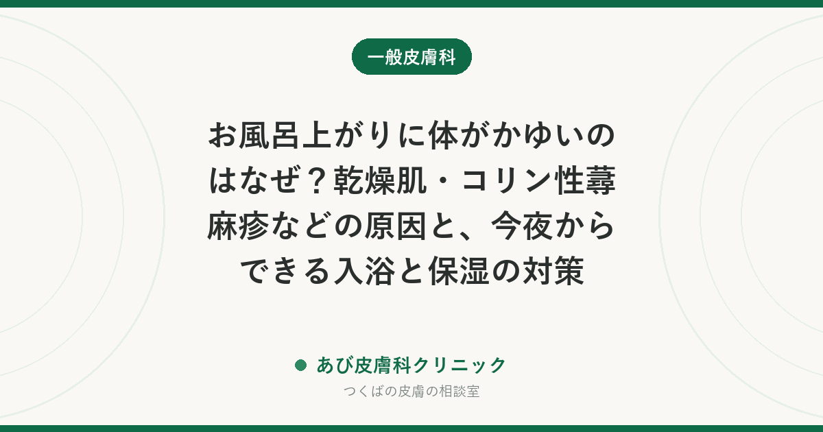 お風呂上がりに体がかゆいのはなぜ？乾燥肌・コリン性蕁麻疹などの原因と、今夜からできる入浴と保湿の対策