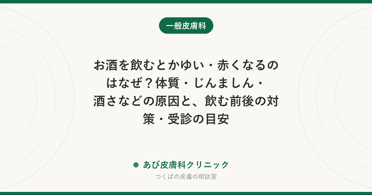 お酒を飲むとかゆい・赤くなるのはなぜ？体質・じんましん・酒さなどの原因と、飲む前後の対策・受診の目安