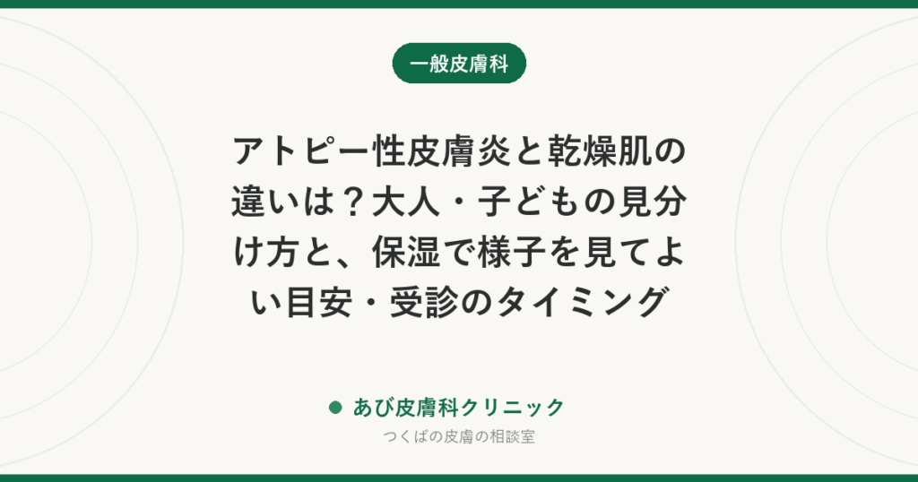 アトピー性皮膚炎と乾燥肌の違いは？大人・子どもの見分け方と、保湿で様子を見てよい目安・受診のタイミング
