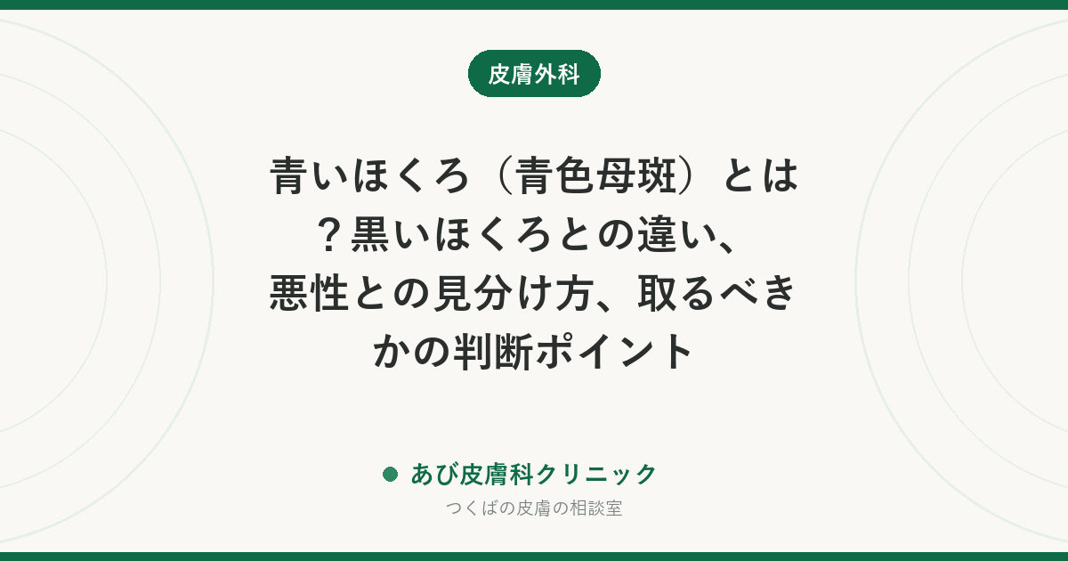 青いほくろ（青色母斑）とは？黒いほくろとの違い、悪性との見分け方、取るべきかの判断ポイント