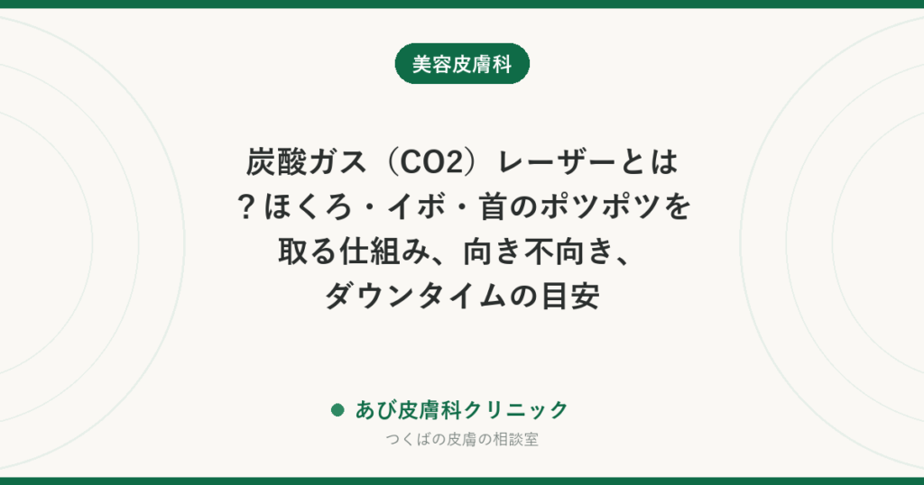炭酸ガス（CO2）レーザーとは？ほくろ・イボ・首のポツポツを取る仕組み、向き不向き、ダウンタイムの目安