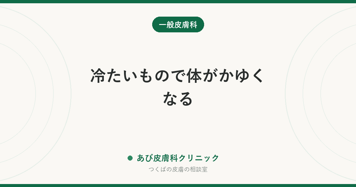 冷たいもので体がかゆくなる|寒冷蕁麻疹など「刺激で出るじんましん」の見分け方と注意点
