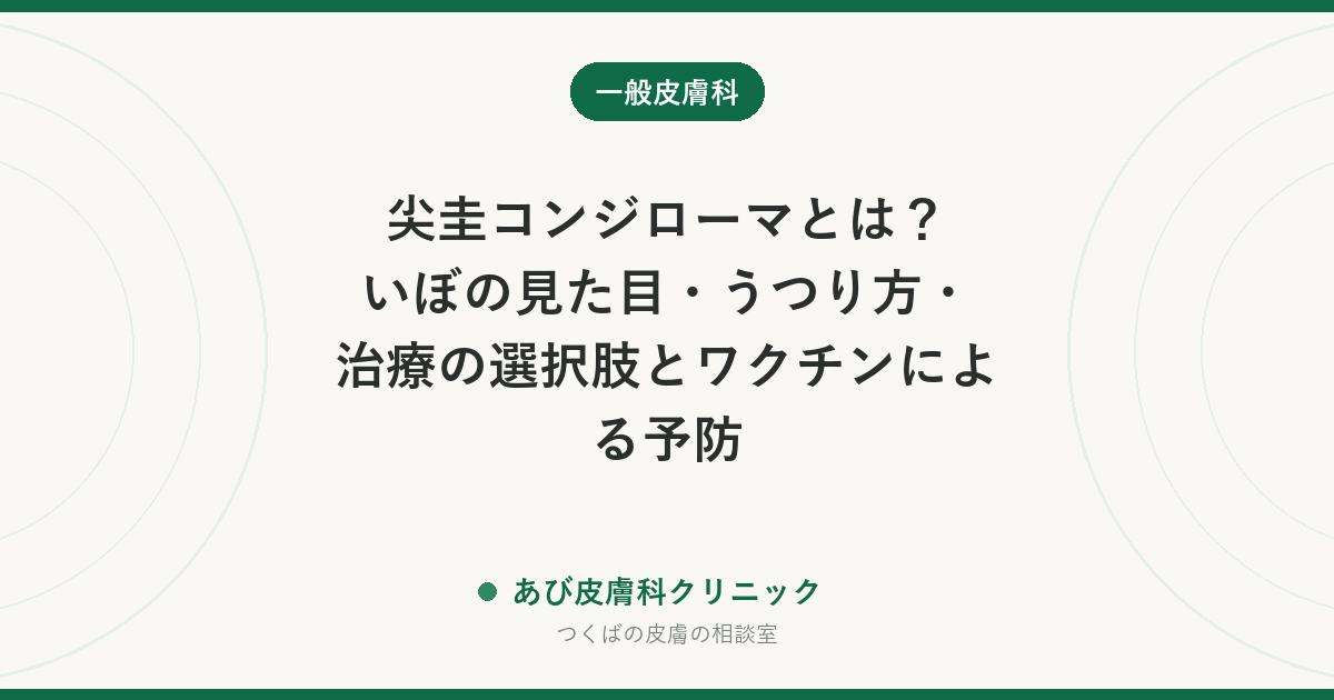 尖圭コンジローマとは？いぼの見た目・うつり方・治療の選択肢とワクチンによる予防