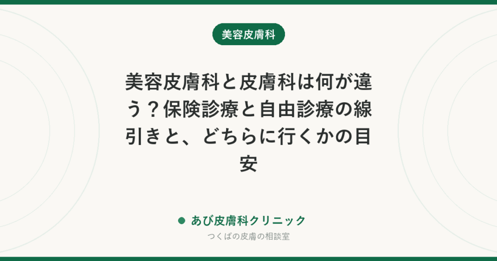 美容皮膚科と皮膚科は何が違う？保険診療と自由診療の線引きと、どちらに行くかの目安