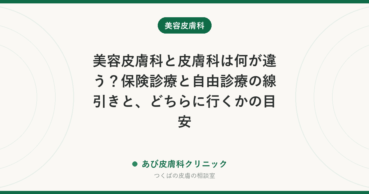 美容皮膚科と皮膚科は何が違う？保険診療と自由診療の線引きと、どちらに行くかの目安
