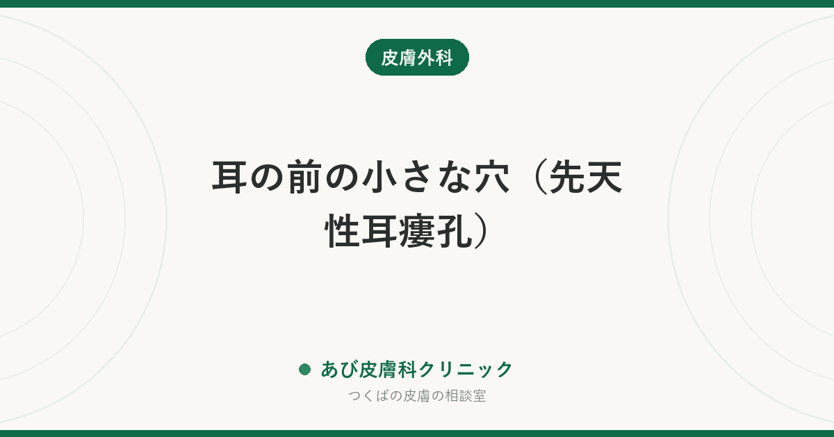 耳の前の小さな穴（先天性耳瘻孔）｜放置していい？腫れた・膿が出たときの対処と手術の目安