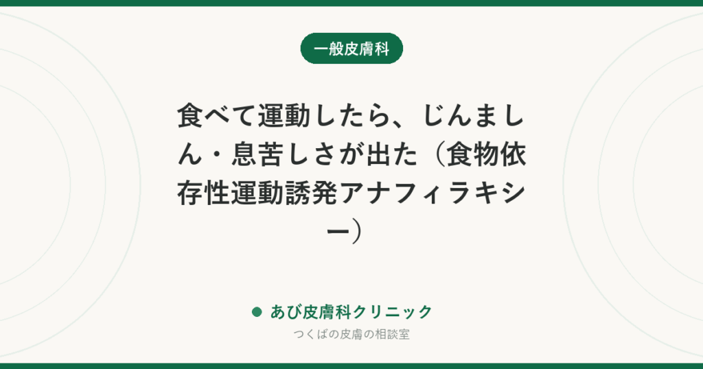 食べて運動したら、じんましん・息苦しさが出た（食物依存性運動誘発アナフィラキシー）｜原因の組み合わせと、すぐ119番を呼ぶべき症状