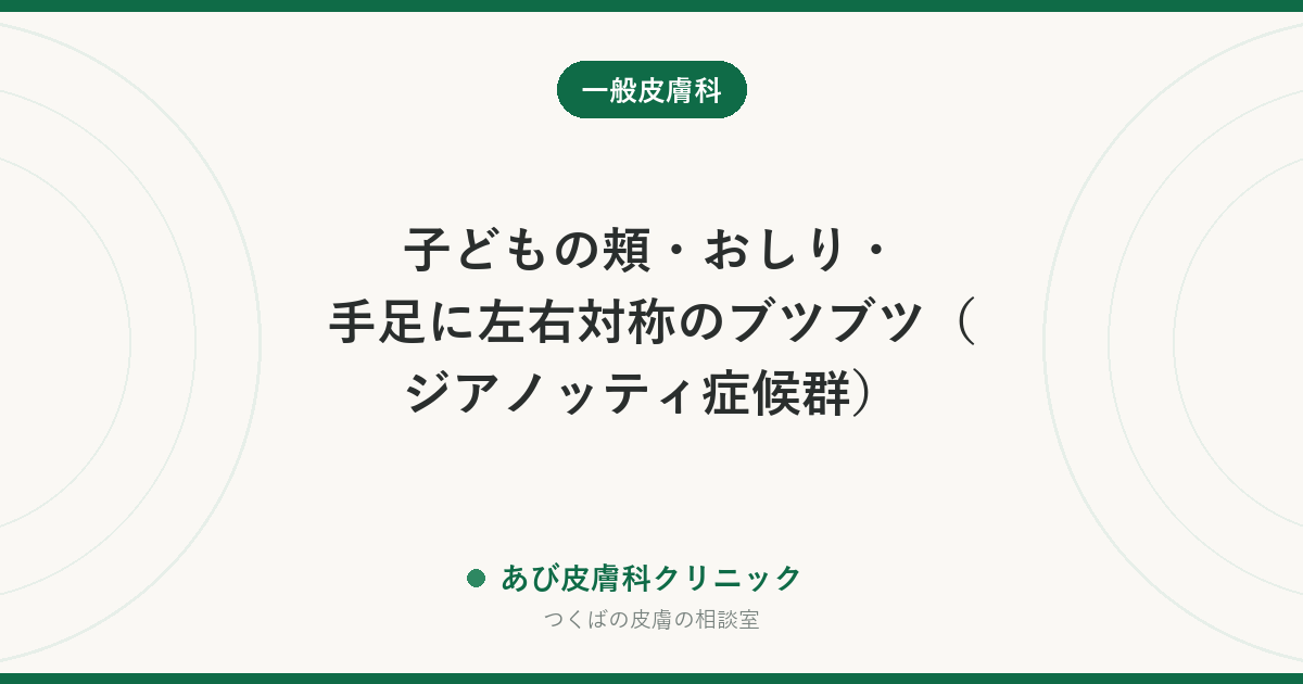 子どもの頬・おしり・手足に左右対称のブツブツ（ジアノッティ症候群）｜かぜのあとに出る発疹と登園の目安