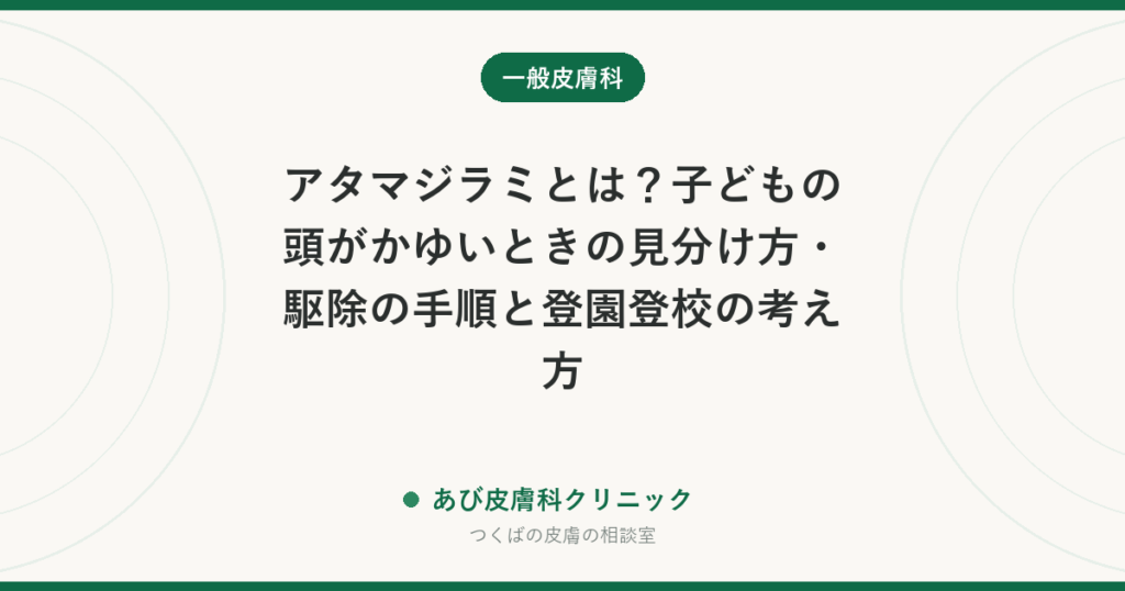 アタマジラミとは？子どもの頭がかゆいときの見分け方・駆除の手順と登園登校の考え方