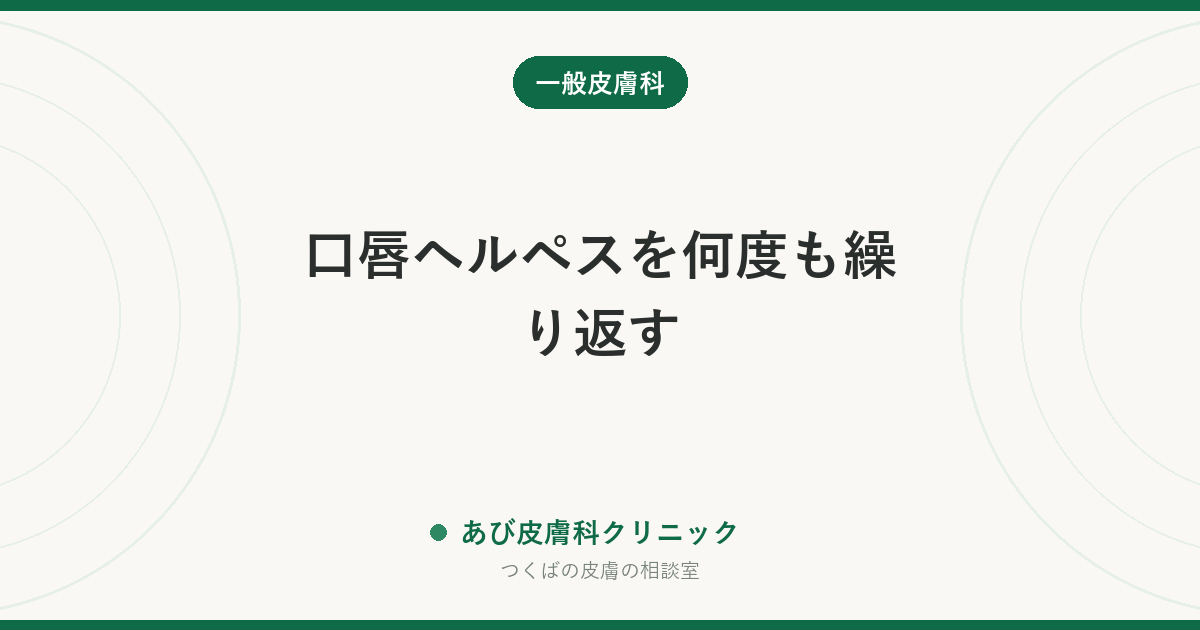 口唇ヘルペスを何度も繰り返す｜再発を減らす方法と、薬を手元に置く治療の考え方