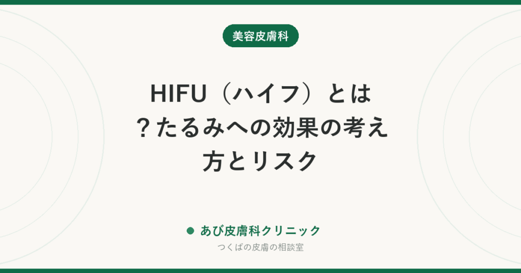 HIFU（ハイフ）とは？たるみへの効果の考え方とリスク｜やけど・神経の症状を避けるために、受ける前に確認したいこと