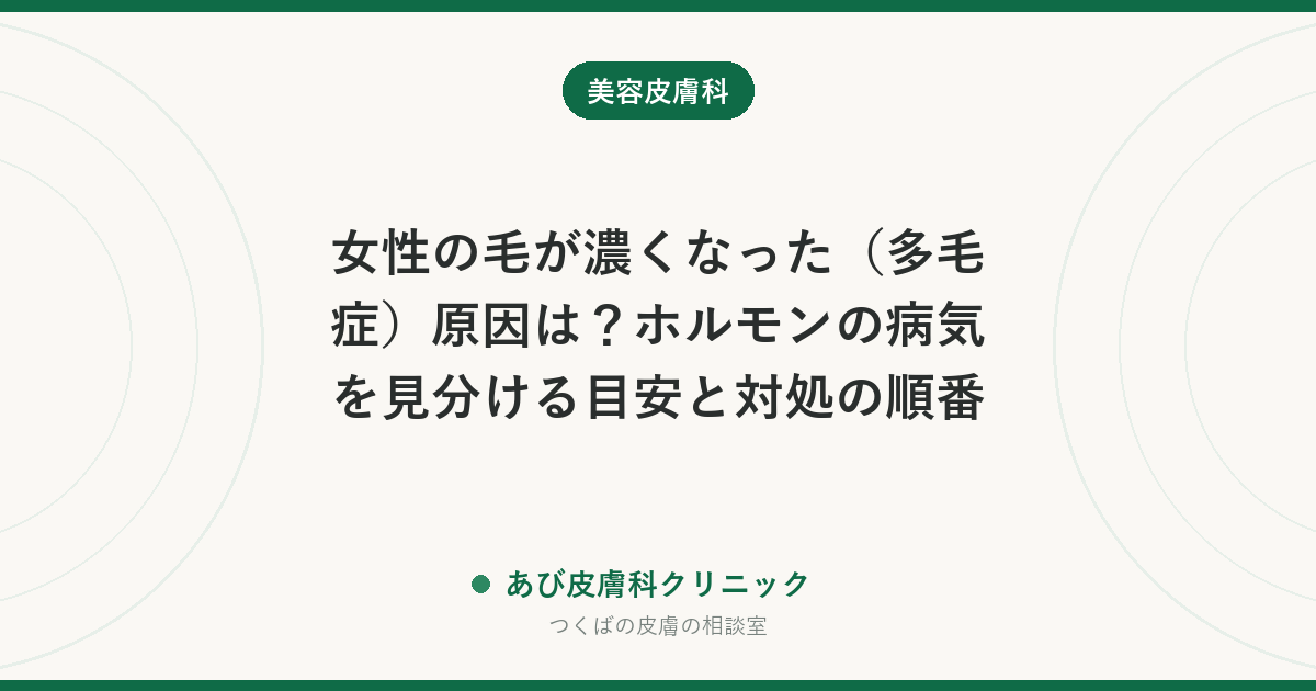 女性の毛が濃くなった（多毛症）原因は？ホルモンの病気を見分ける目安と対処の順番