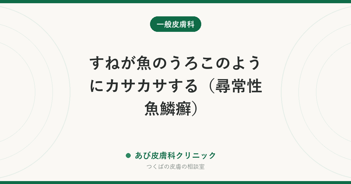 すねが魚のうろこのようにカサカサする（尋常性魚鱗癬）｜ただの乾燥肌との違いと毎日の保湿のコツ
