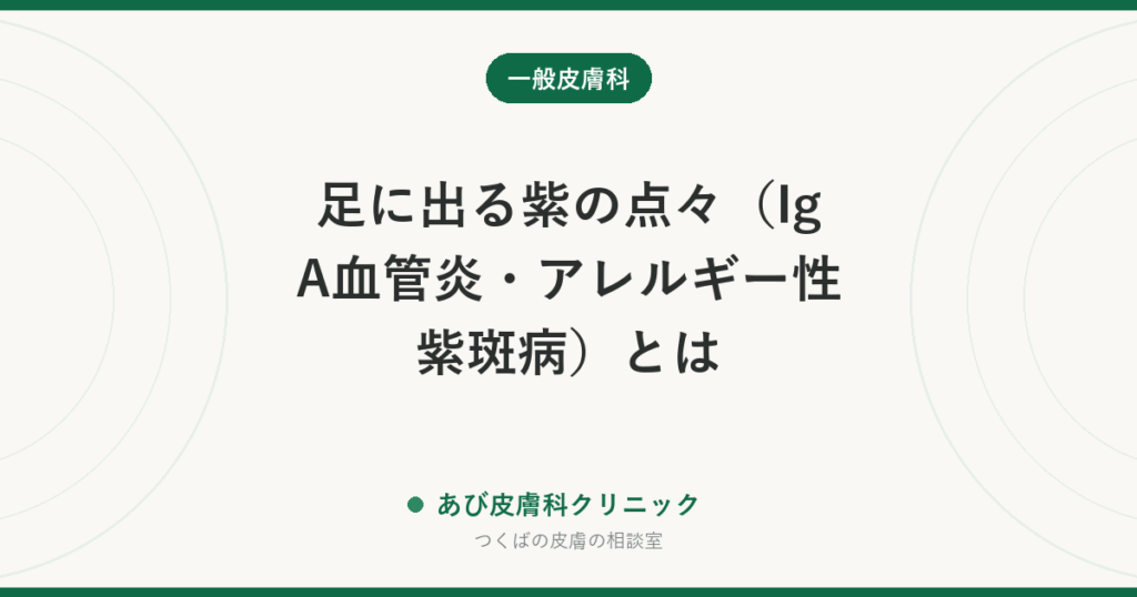 足に出る紫の点々（IgA血管炎・アレルギー性紫斑病）とは｜腹痛・血尿が出たら急ぐ理由