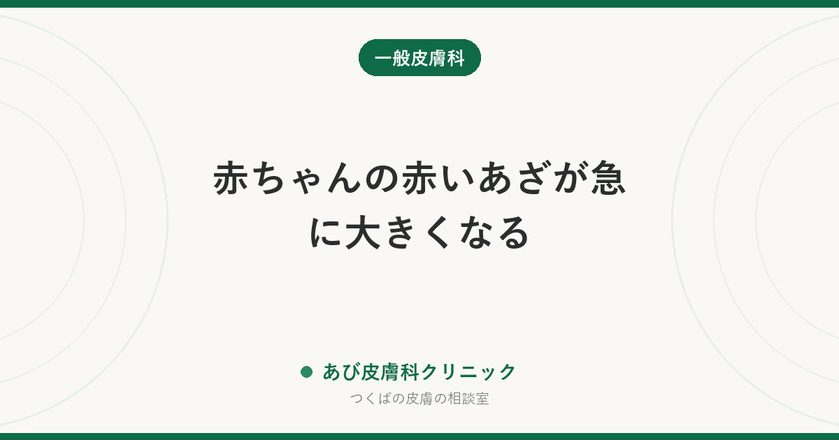 赤ちゃんの赤いあざが急に大きくなる｜乳児血管腫（いちご状血管腫）の経過と相談時期
