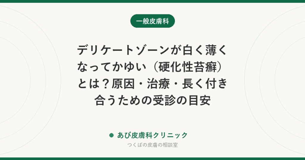 デリケートゾーンが白く薄くなってかゆい（硬化性苔癬）とは？原因・治療・長く付き合うための受診の目安
