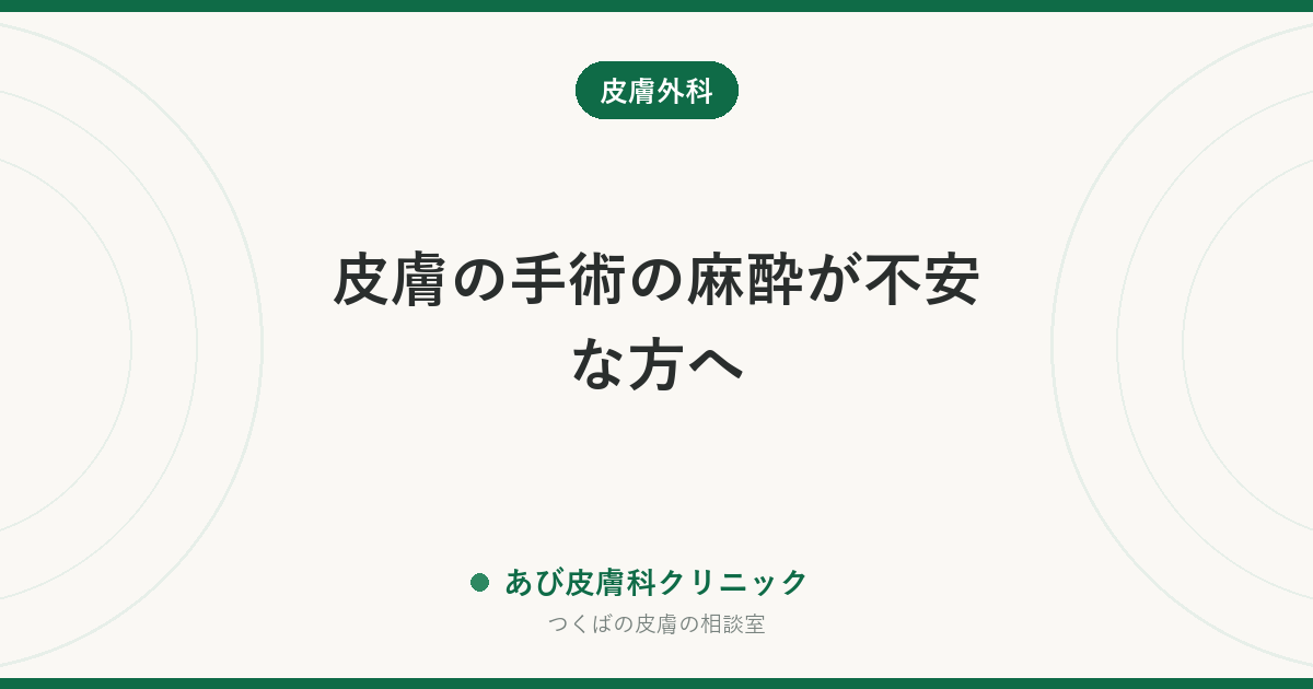 皮膚の手術の麻酔が不安な方へ｜局所麻酔の痛み・効き方と、当日までに伝えること