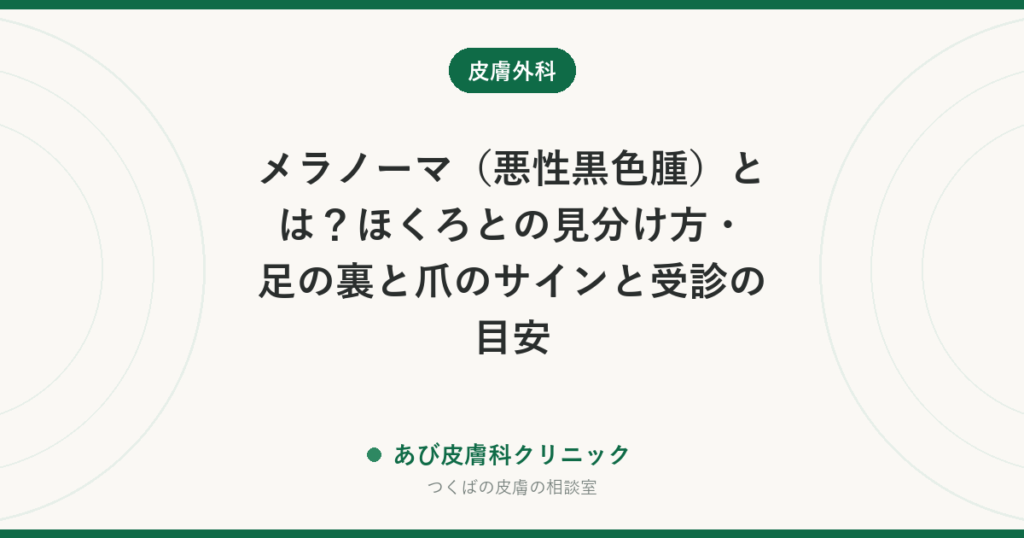 メラノーマ（悪性黒色腫）とは？ほくろとの見分け方・足の裏と爪のサインと受診の目安