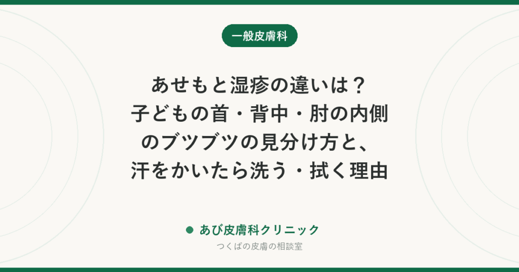 あせもと湿疹の違いは？子どもの首・背中・肘の内側のブツブツの見分け方と、汗をかいたら洗う・拭く理由