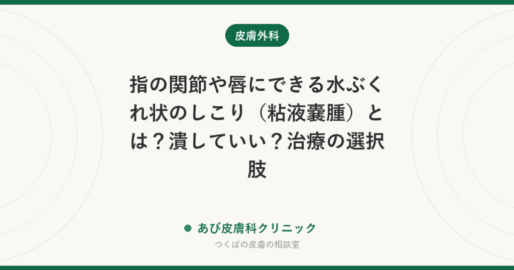 指の関節や唇にできる水ぶくれ状のしこり（粘液嚢腫）とは？潰していい？治療の選択肢