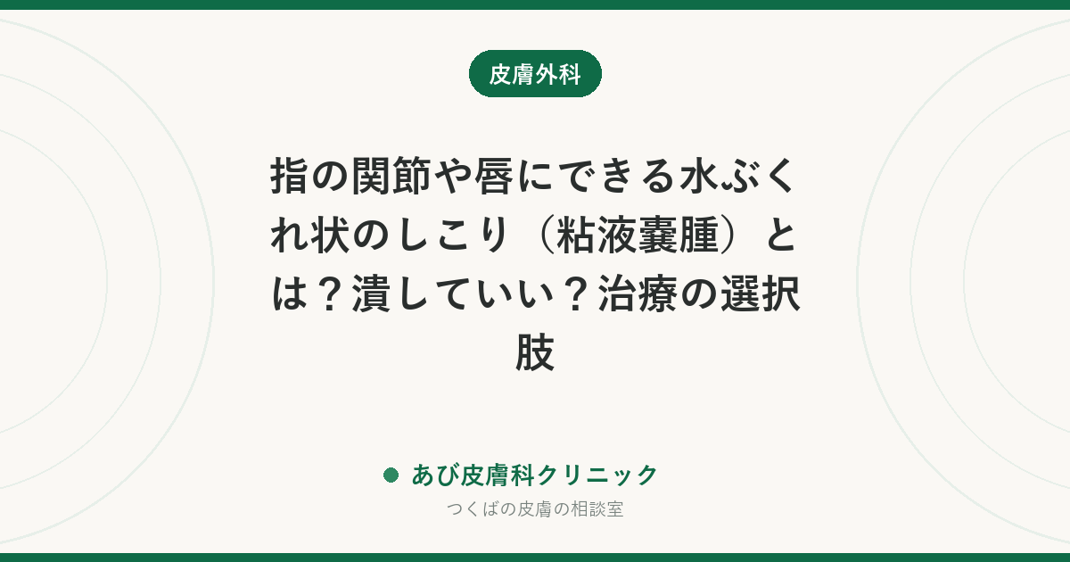 指の関節や唇にできる水ぶくれ状のしこり（粘液嚢腫）とは？潰していい？治療の選択肢