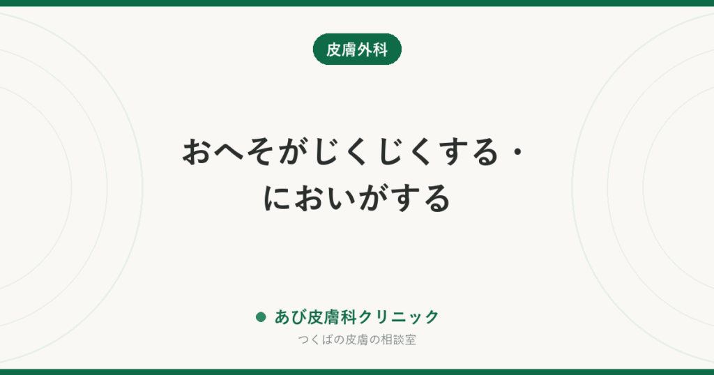 おへそがじくじくする・においがする｜臍石・粉瘤・臍炎の見分けと触ってはいけない理由