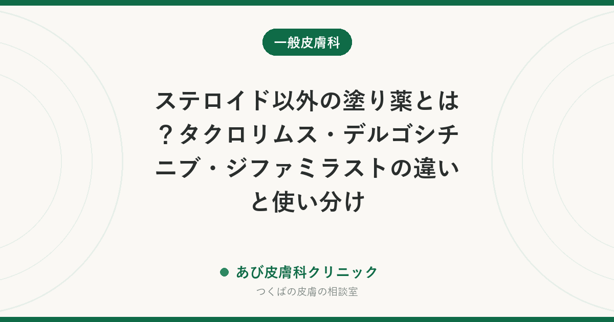 ステロイド以外の塗り薬とは？タクロリムス・デルゴシチニブ・ジファミラストの違いと使い分け