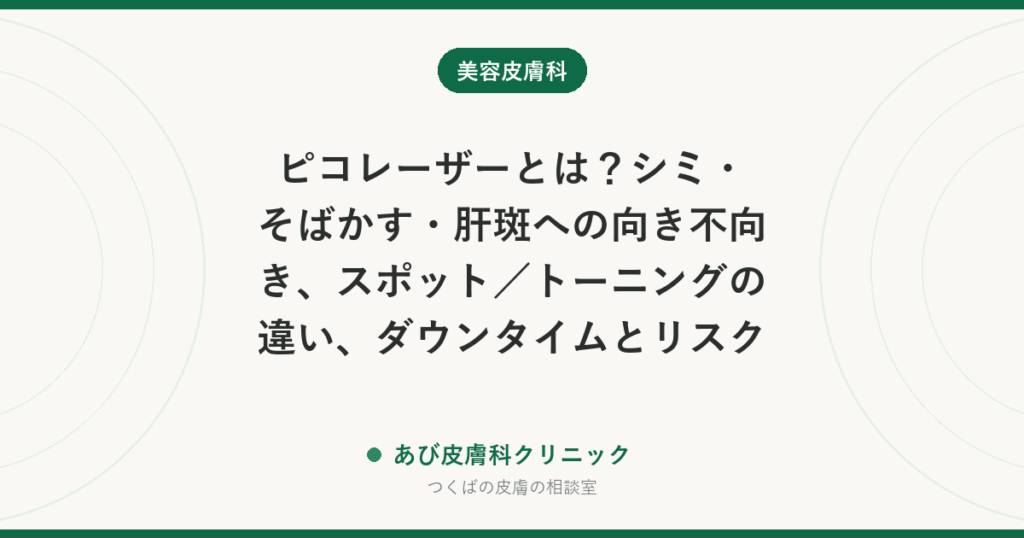 ピコレーザーとは？シミ・そばかす・肝斑への向き不向き、スポット／トーニングの違い、ダウンタイムとリスク