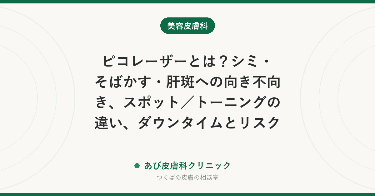 ピコレーザーとは？シミ・そばかす・肝斑への向き不向き、スポット／トーニングの違い、ダウンタイムとリスク