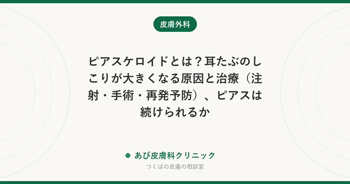 ピアスケロイドとは？耳たぶのしこりが大きくなる原因と治療（注射・手術・再発予防）、ピアスは続けられるか