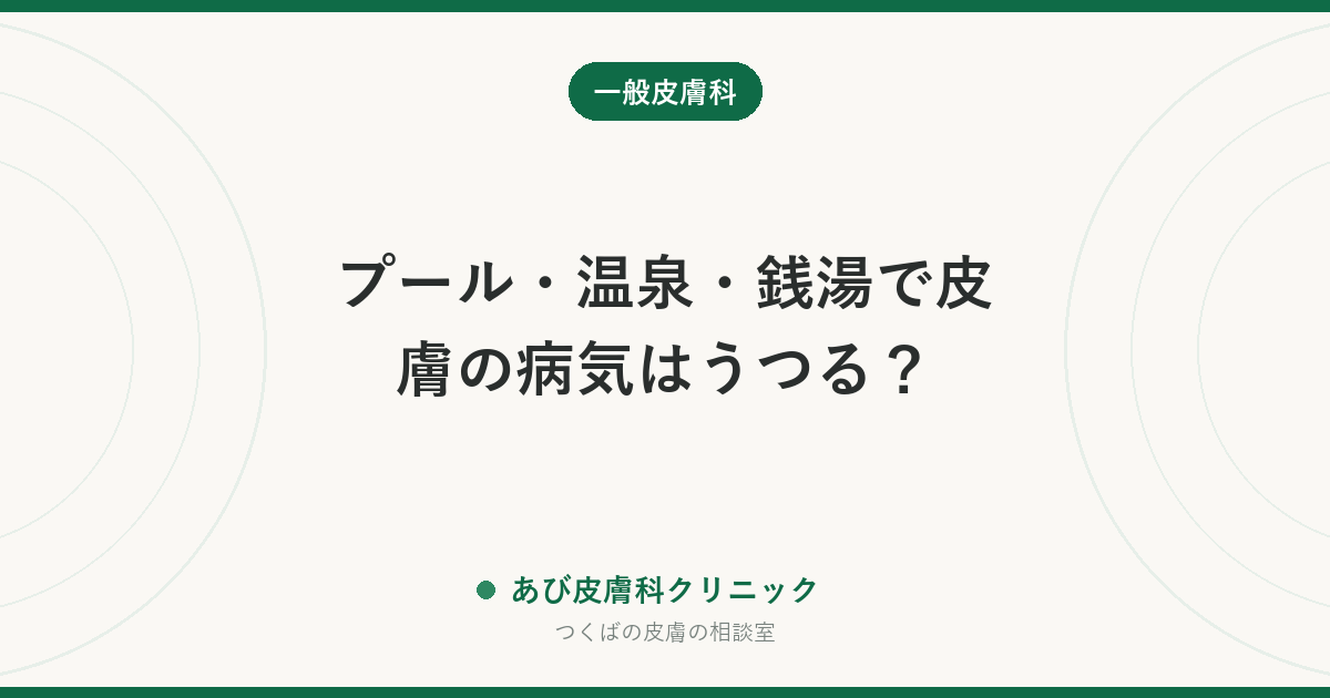プール・温泉・銭湯で皮膚の病気はうつる？｜本当に注意すべきものと、お湯では心配いらないもの