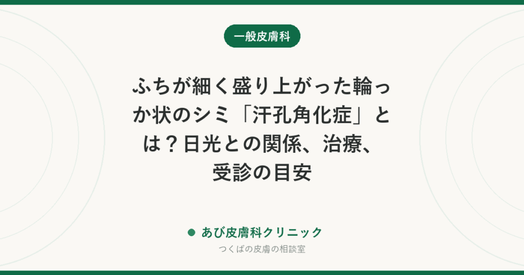 ふちが細く盛り上がった輪っか状のシミ「汗孔角化症」とは？日光との関係、治療、受診の目安