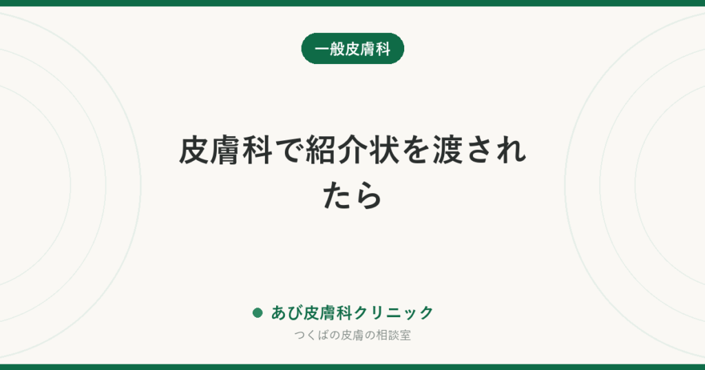 皮膚科で紹介状を渡されたら｜大きな病院へ紹介される理由と、持っていくもの・戻ってくるまでの流れ