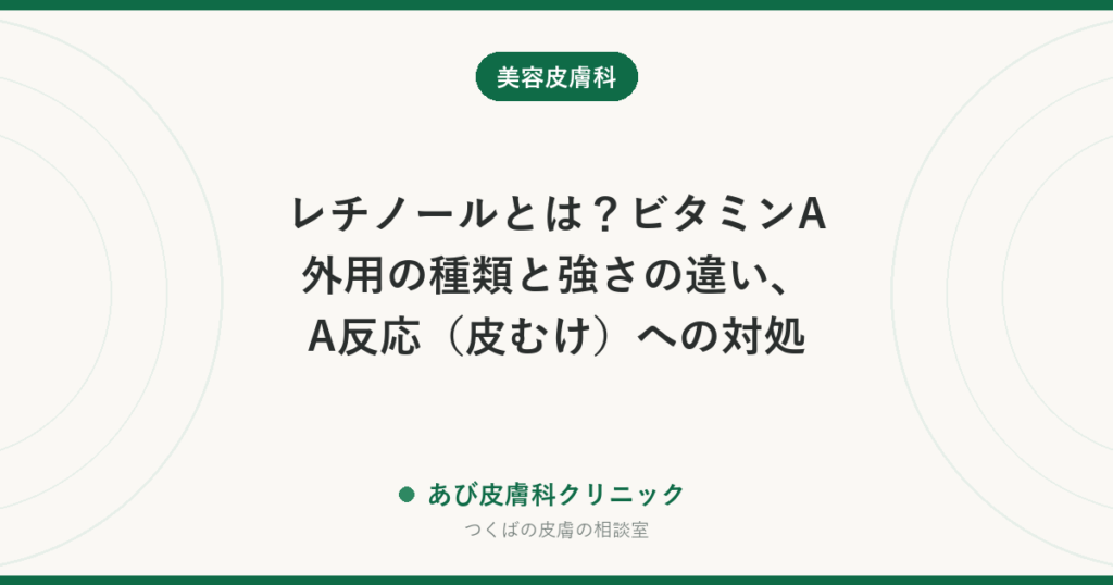 レチノールとは？ビタミンA外用の種類と強さの違い、A反応（皮むけ）への対処