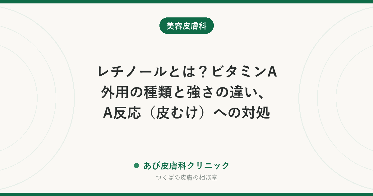 レチノールとは？ビタミンA外用の種類と強さの違い、A反応（皮むけ）への対処