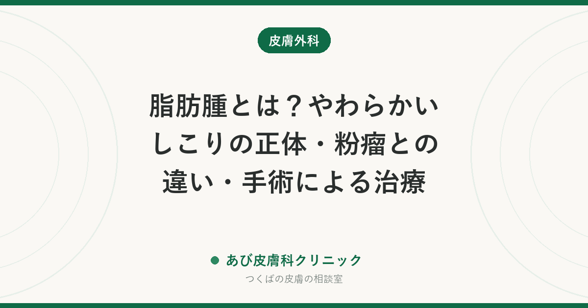 脂肪腫とは？やわらかいしこりの正体・粉瘤との違い・手術による治療