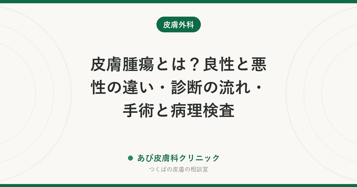 皮膚腫瘍とは？良性と悪性の違い・診断の流れ・手術と病理検査