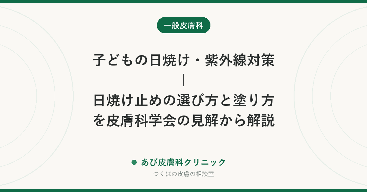 子どもの日焼け・紫外線対策｜日焼け止めの選び方と塗り方を皮膚科学会の見解から解説