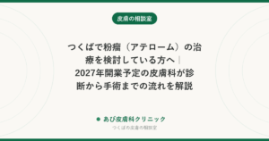 つくばで粉瘤（アテローム）の治療を検討している方へ｜2027年開業予定の皮膚科が診断から手術までの流れを解説