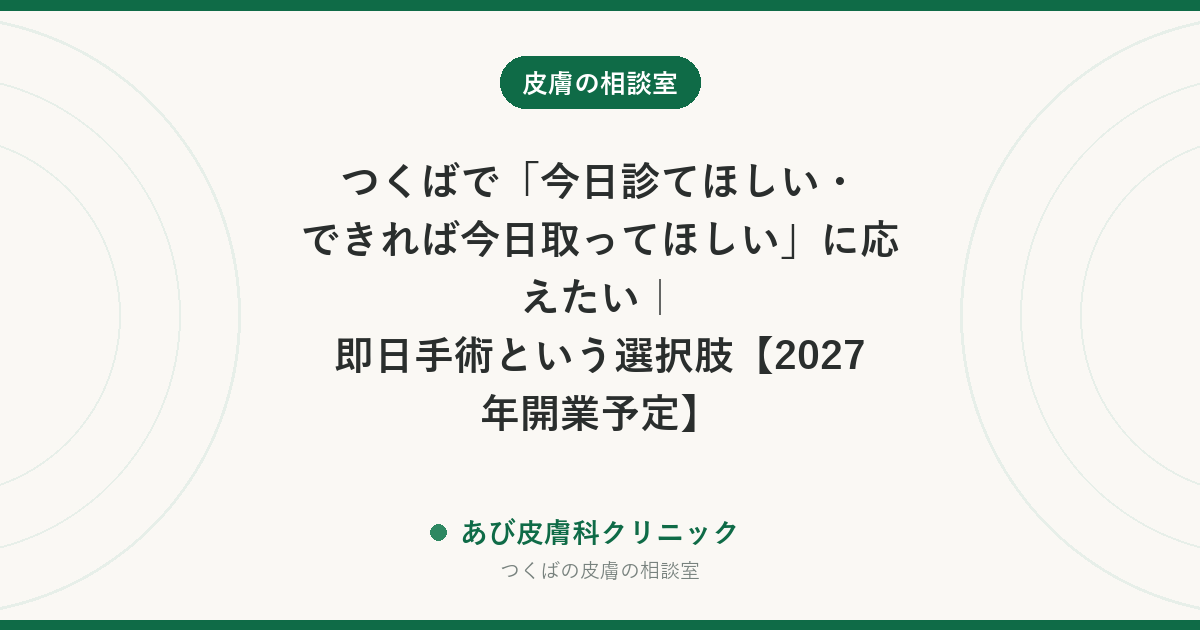 つくばで「今日診てほしい・できれば今日取ってほしい」に応えたい｜即日手術という選択肢【2027年開業予定】