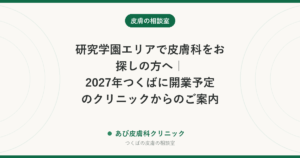 研究学園エリアで皮膚科をお探しの方へ｜2027年つくばに開業予定のクリニックからのご案内
