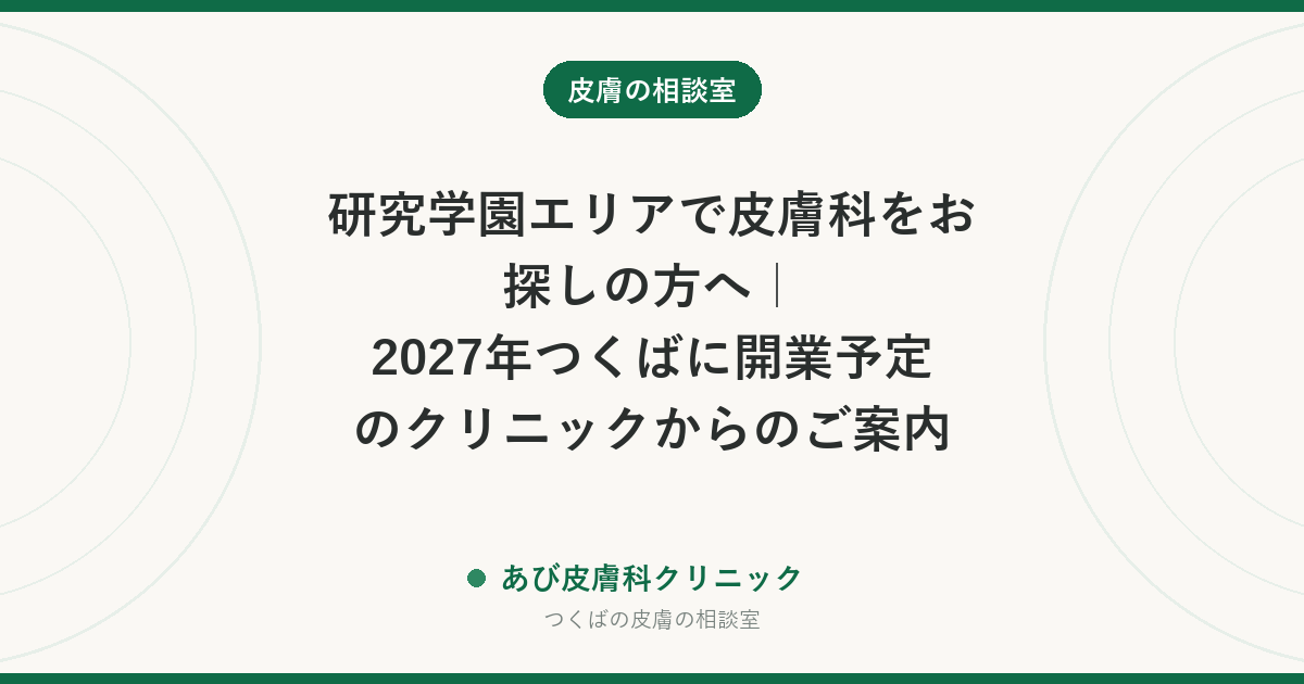 研究学園エリアで皮膚科をお探しの方へ｜2027年つくばに開業予定のクリニックからのご案内