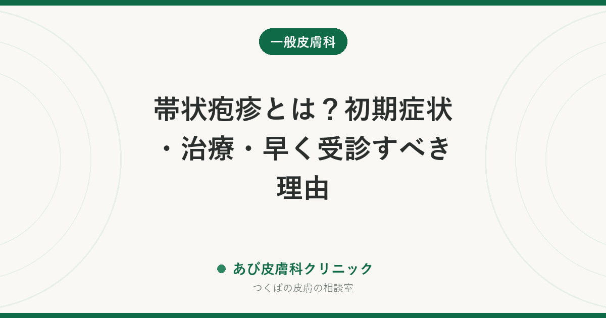 帯状疱疹とは？初期症状・治療・早く受診すべき理由