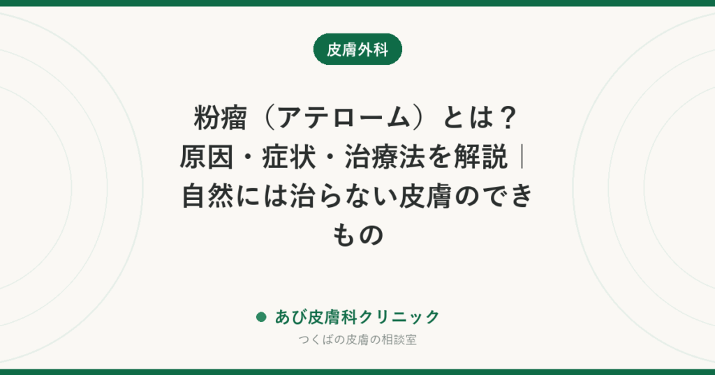 粉瘤（アテローム）とは？原因・症状・治療法を解説｜自然には治らない皮膚のできもの