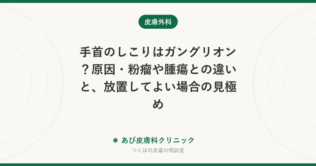 手首のしこりはガングリオン？原因・粉瘤や腫瘍との違いと、放置してよい場合の見極め