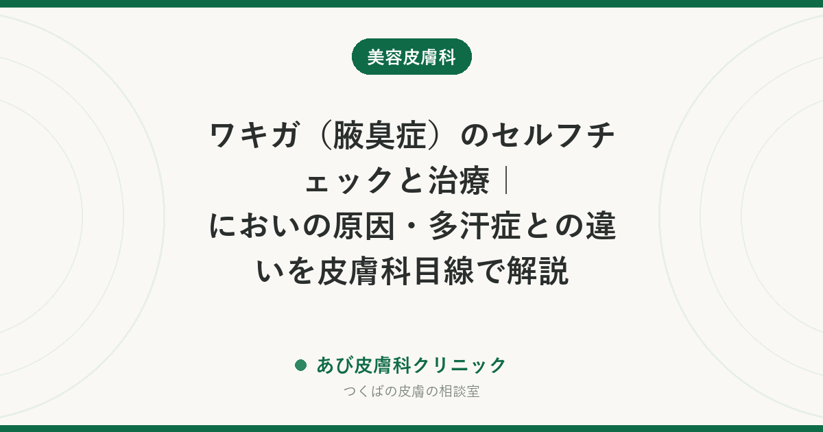 ワキガ（腋臭症）のセルフチェックと治療｜においの原因・多汗症との違いを皮膚科目線で解説