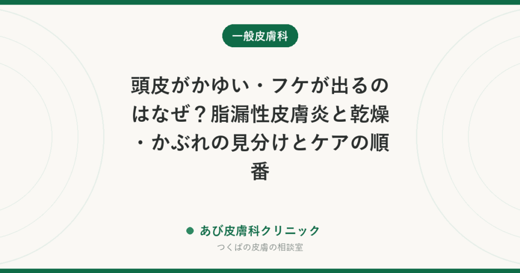 頭皮がかゆい・フケが出るのはなぜ？脂漏性皮膚炎と乾燥・かぶれの見分けとケアの順番