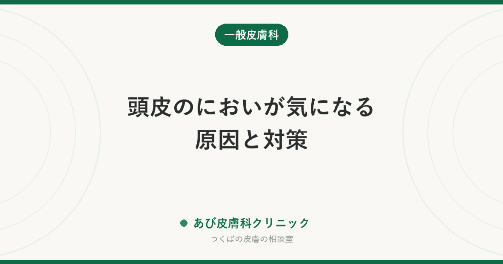 頭皮のにおいが気になる原因と対策｜洗い方・乾かし方の見直しと、フケ・かゆみ・赤みがあるときは皮膚科へ
