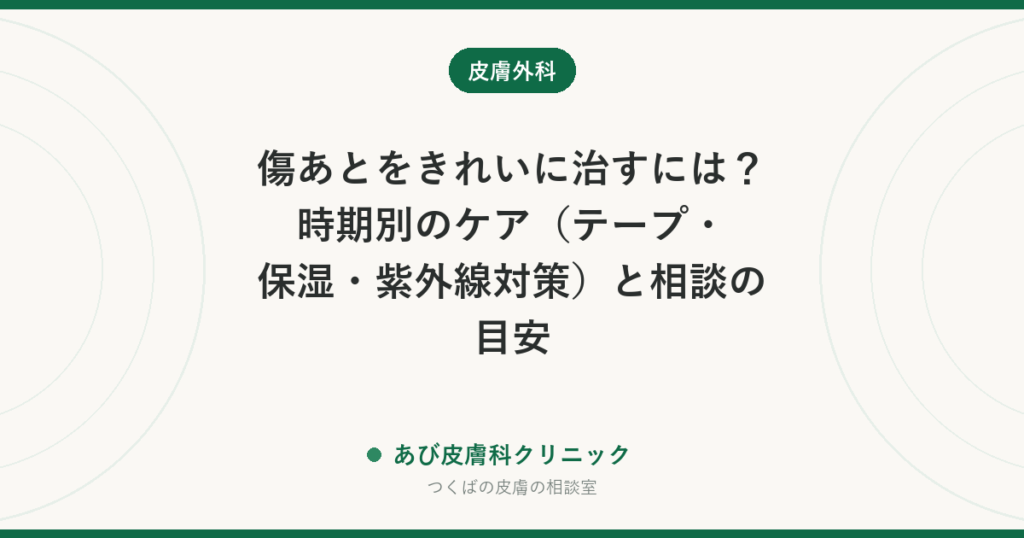 傷あとをきれいに治すには？時期別のケア（テープ・保湿・紫外線対策）と相談の目安
