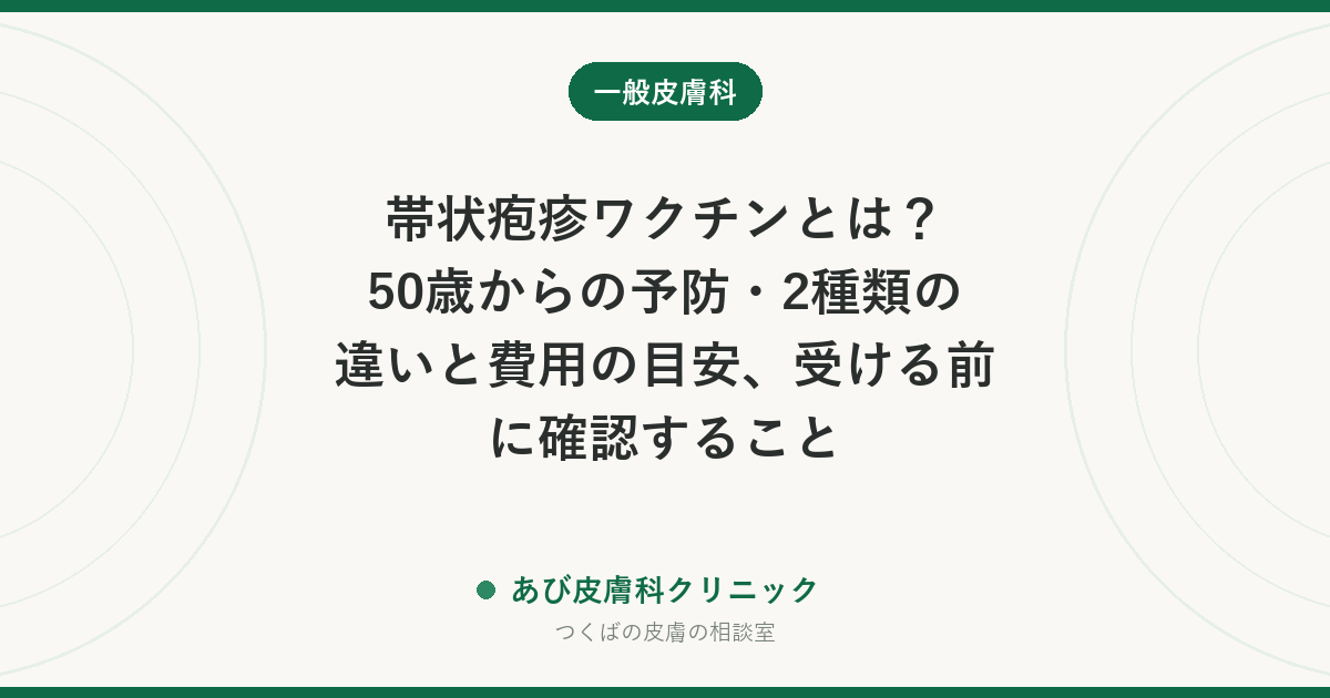 帯状疱疹ワクチンとは？50歳からの予防・2種類の違いと費用の目安、受ける前に確認すること